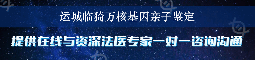 运城临猗万核基因亲子鉴定